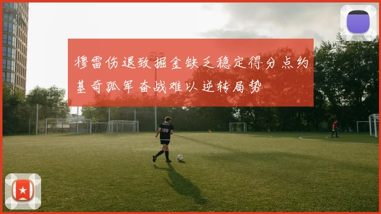 穆雷伤退致掘金缺乏稳定得分点约基奇孤军奋战难以逆转局势