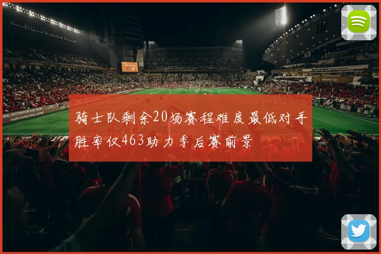 骑士队剩余20场赛程难度最低对手胜率仅463助力季后赛前景