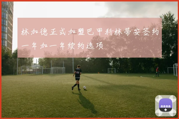 林加德正式加盟巴甲科林蒂安签约一年加一年续约选项