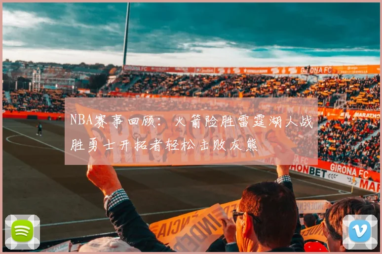 NBA赛事回顾：火箭险胜雷霆湖人战胜勇士开拓者轻松击败灰熊