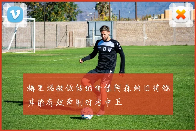 梅里诺被低估的价值阿森纳旧将称其能有效牵制对方中卫