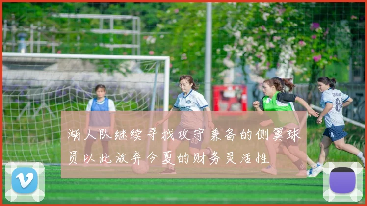 湖人队继续寻找攻守兼备的侧翼球员以此放弃今夏的财务灵活性