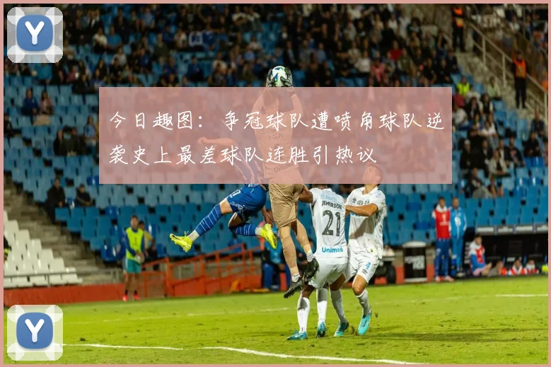 今日趣图：争冠球队遭喷角球队逆袭史上最差球队连胜引热议