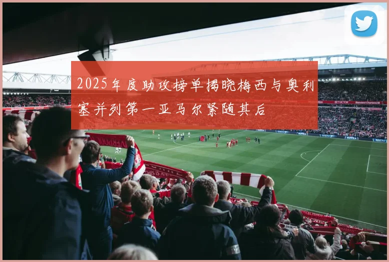 2025年度助攻榜单揭晓梅西与奥利塞并列第一亚马尔紧随其后