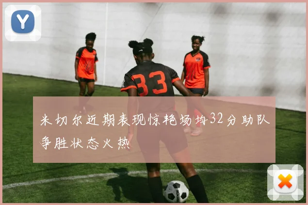 米切尔近期表现惊艳场均32分助队争胜状态火热