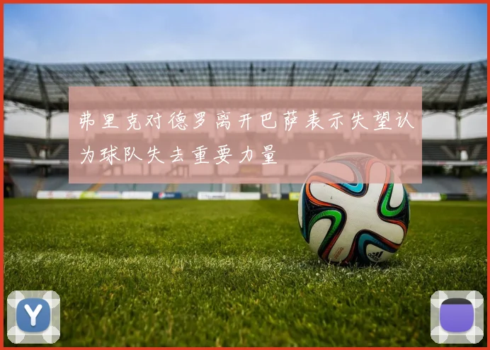 弗里克对德罗离开巴萨表示失望认为球队失去重要力量