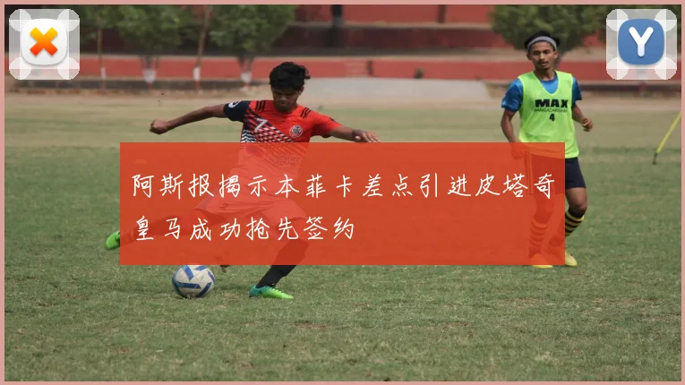 阿斯报揭示本菲卡差点引进皮塔奇皇马成功抢先签约