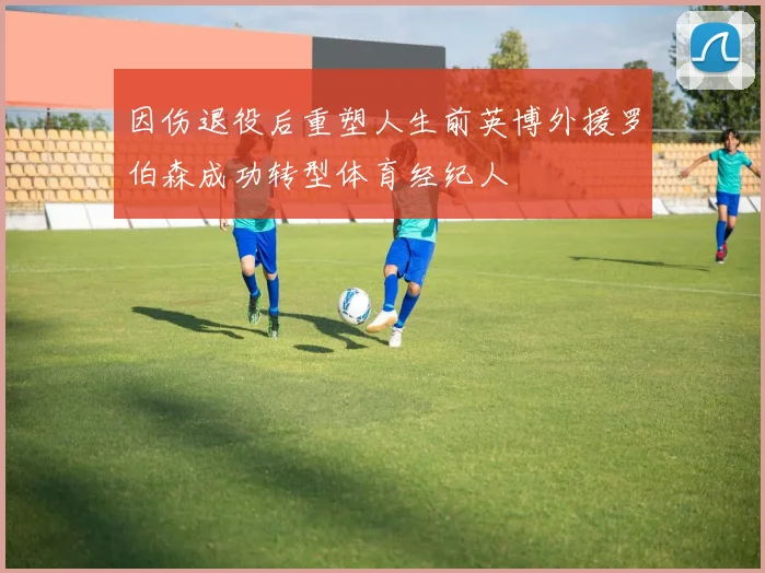 因伤退役后重塑人生前英博外援罗伯森成功转型体育经纪人