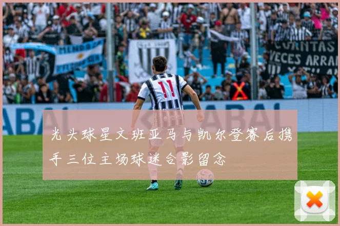 光头球星文班亚马与凯尔登赛后携手三位主场球迷合影留念