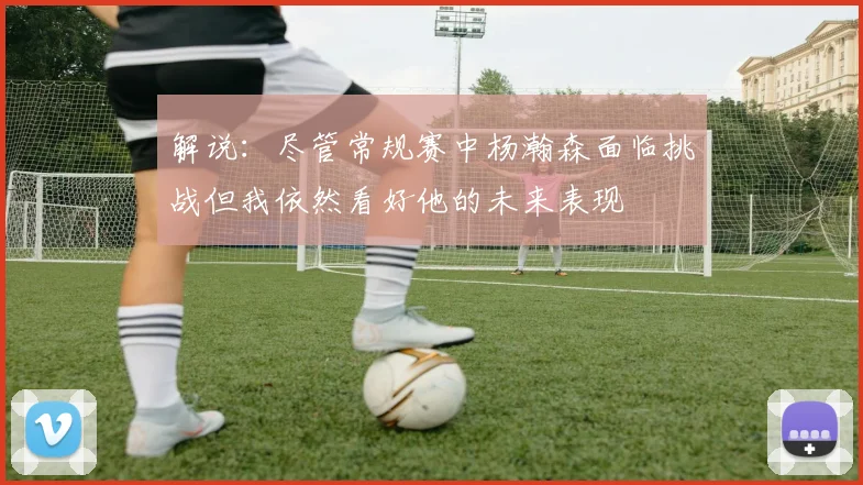 解说：尽管常规赛中杨瀚森面临挑战但我依然看好他的未来表现