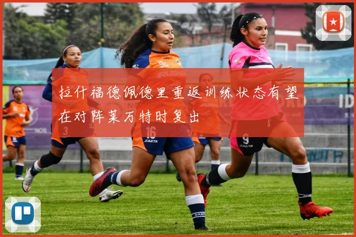 拉什福德佩德里重返训练状态有望在对阵莱万特时复出
