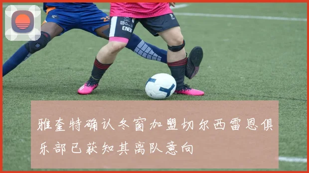 雅奎特确认冬窗加盟切尔西雷恩俱乐部已获知其离队意向