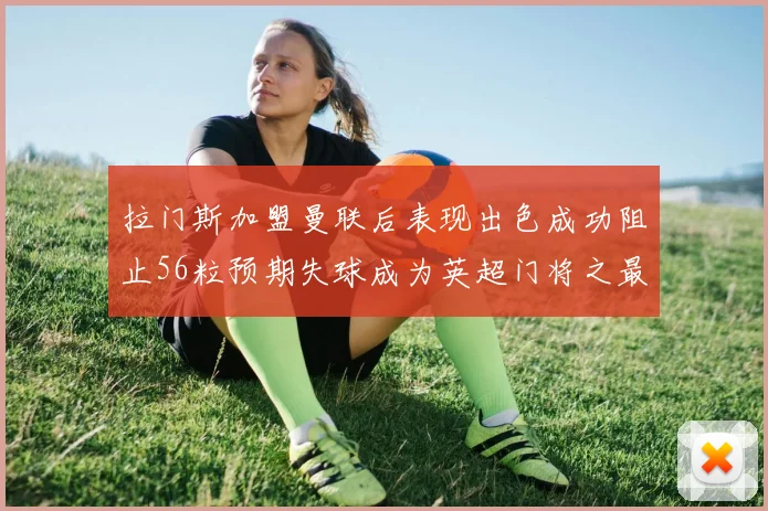拉门斯加盟曼联后表现出色成功阻止56粒预期失球成为英超门将之最