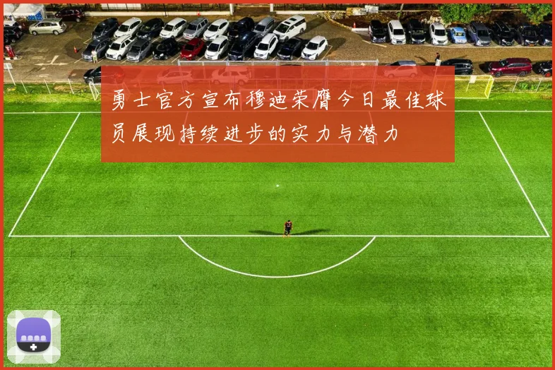 勇士官方宣布穆迪荣膺今日最佳球员展现持续进步的实力与潜力
