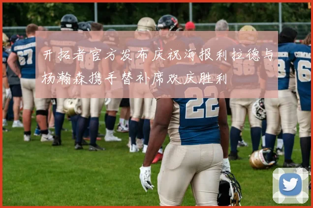 开拓者官方发布庆祝海报利拉德与杨瀚森携手替补席欢庆胜利