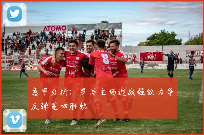 意甲分析：罗马主场迎战强敌力争反弹重回胜轨